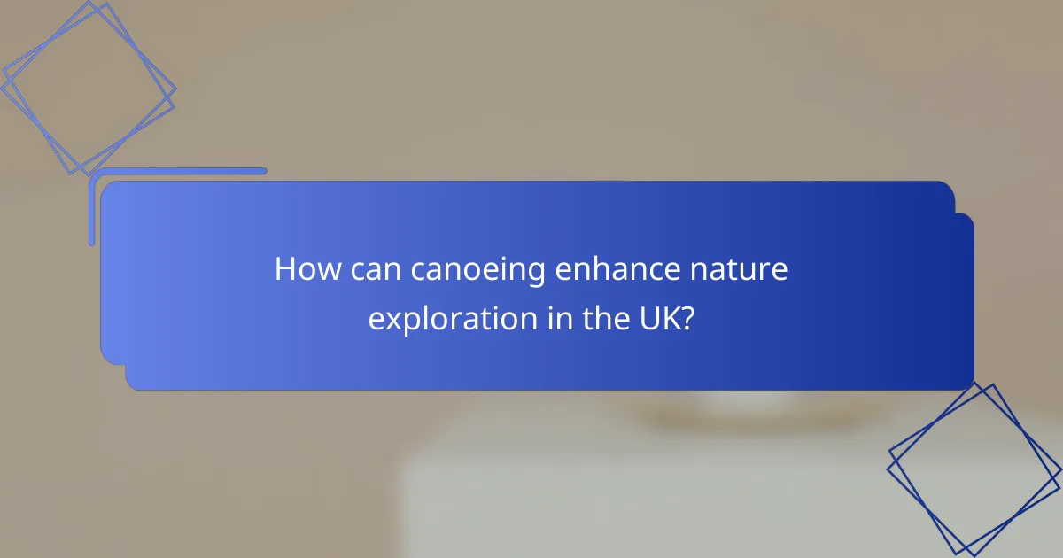 How can canoeing enhance nature exploration in the UK?