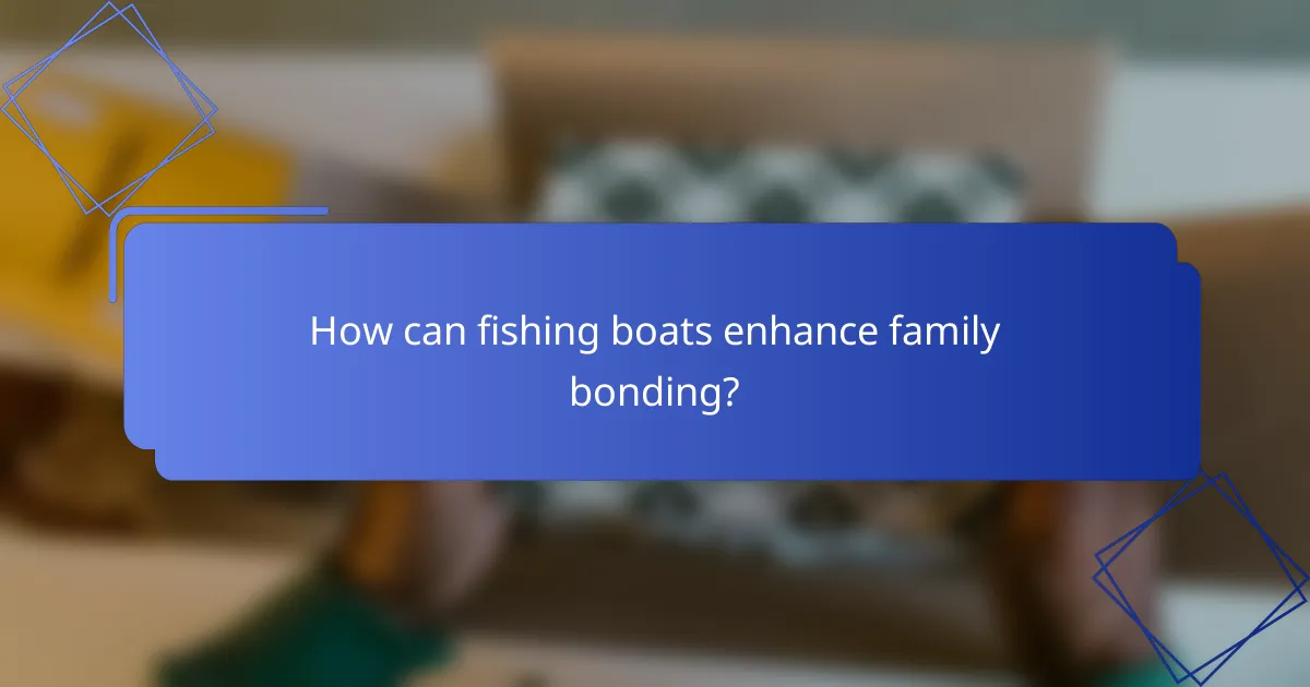How can fishing boats enhance family bonding?