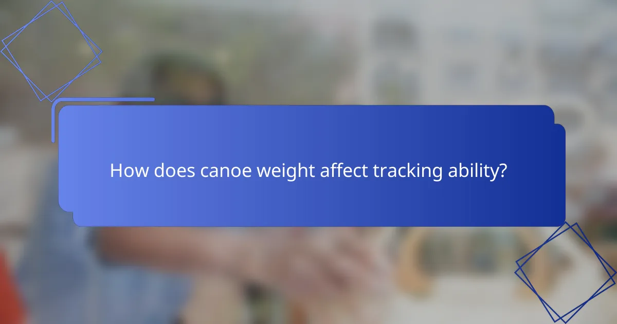 How does canoe weight affect tracking ability?