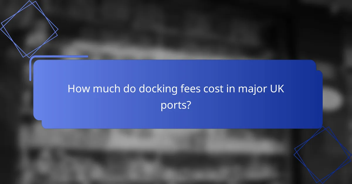 How much do docking fees cost in major UK ports?