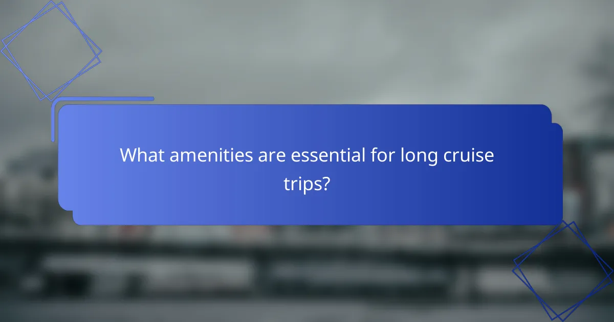What amenities are essential for long cruise trips?