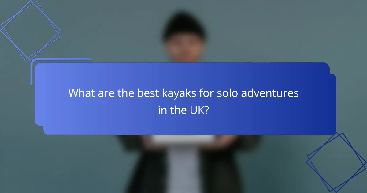 What are the best kayaks for solo adventures in the UK?