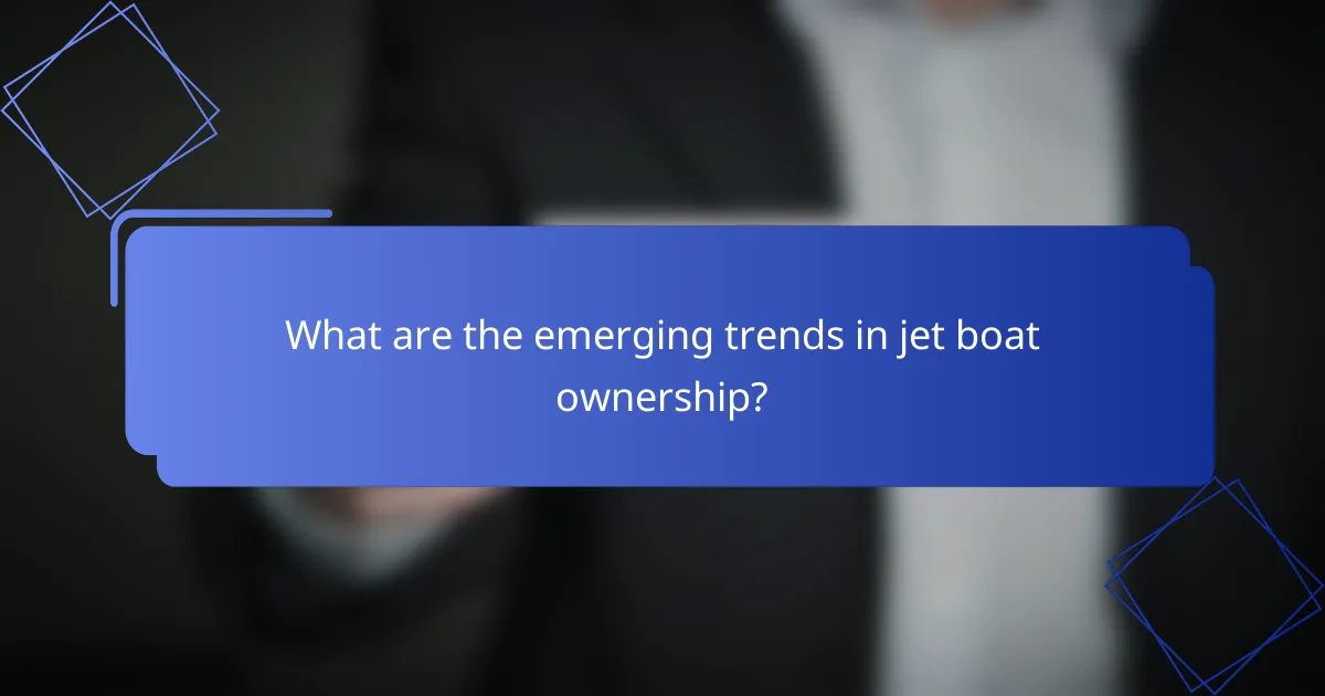What are the emerging trends in jet boat ownership?