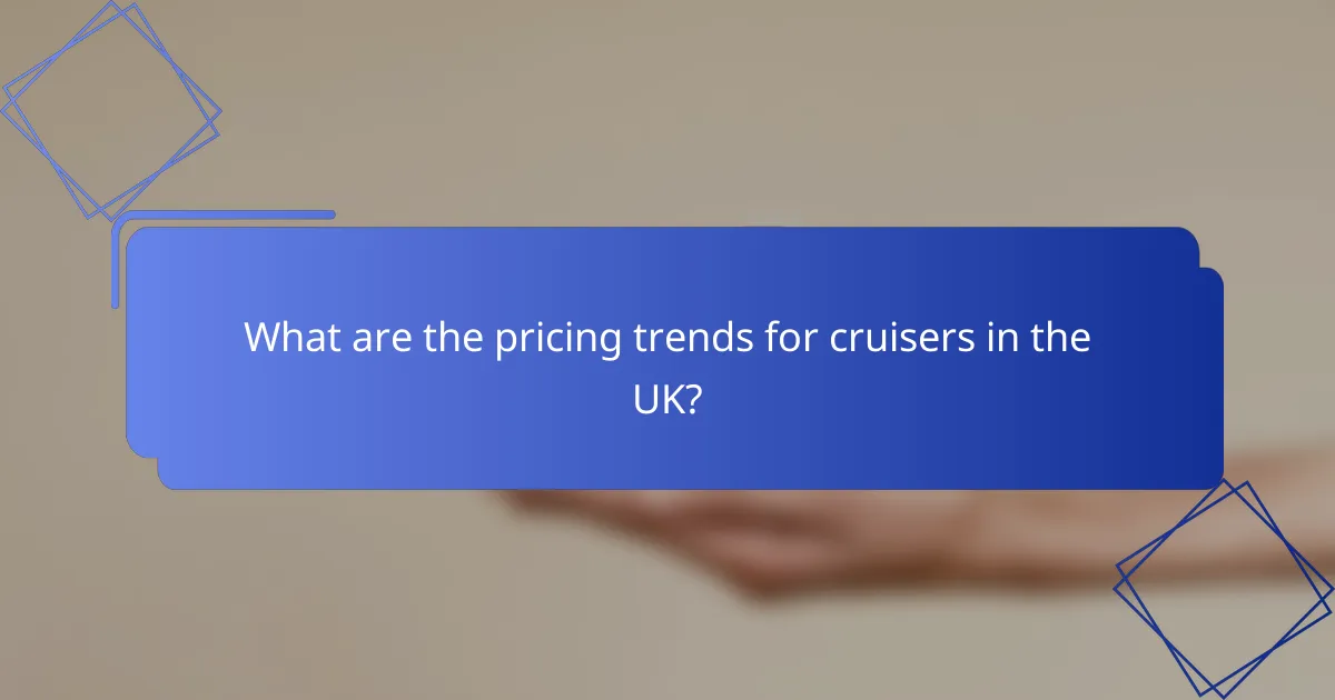 What are the pricing trends for cruisers in the UK?