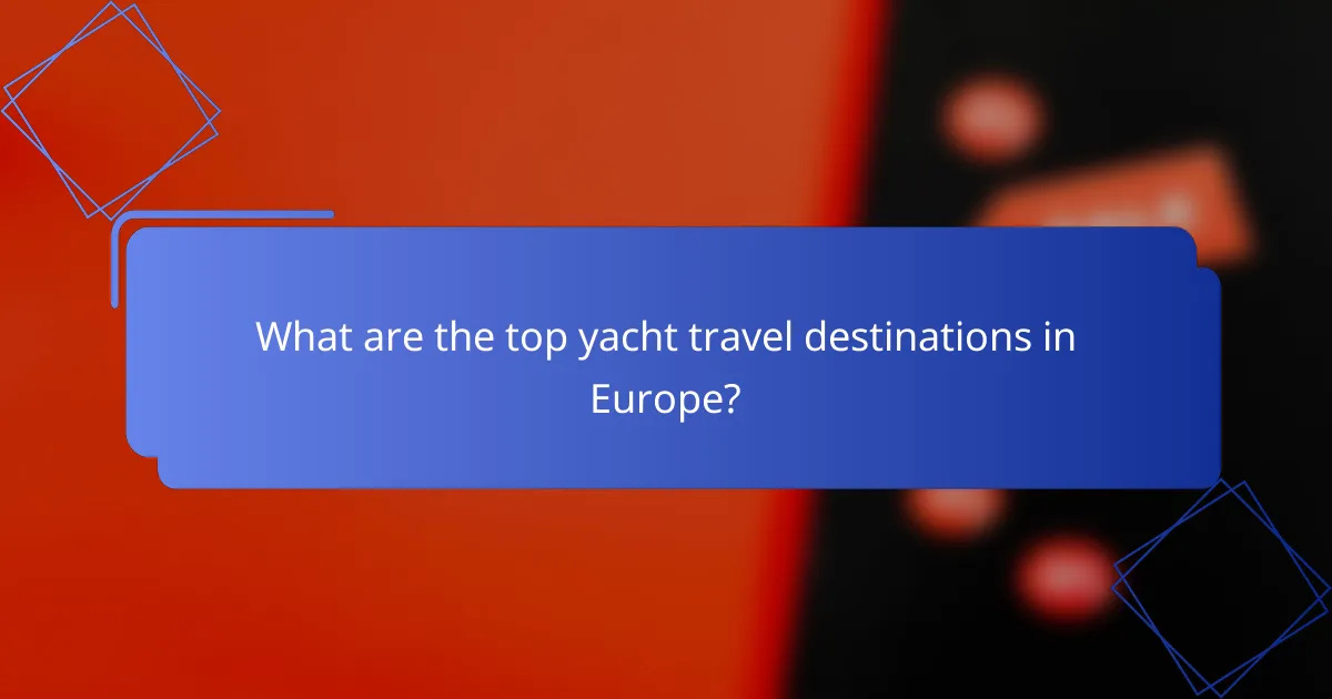 What are the top yacht travel destinations in Europe?