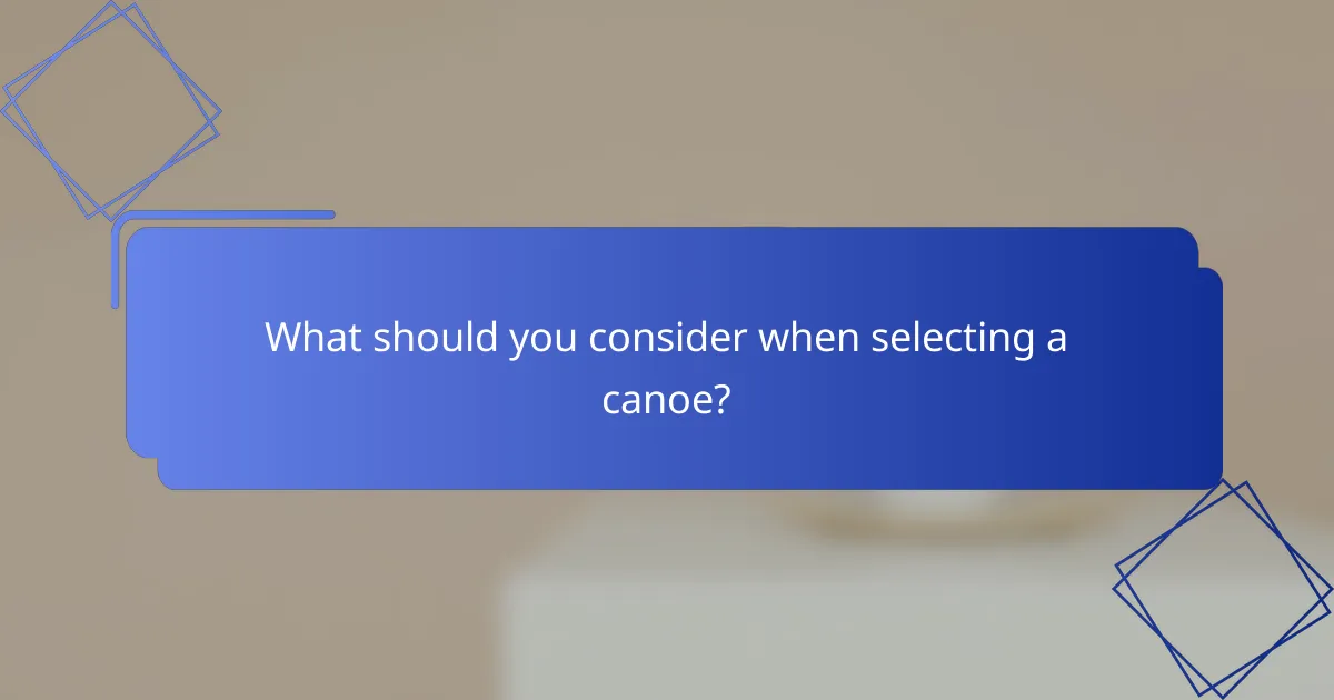What should you consider when selecting a canoe?
