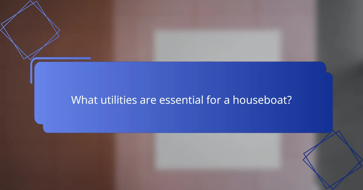 What utilities are essential for a houseboat?